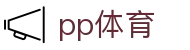 ​​PP体育 - 官方权威赛事直播平台，自制精品节目全覆盖​​